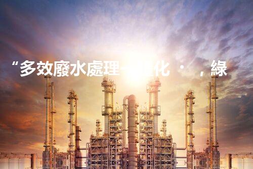 “多效廢水處理一體化，綠色環(huán)保新篇章！”